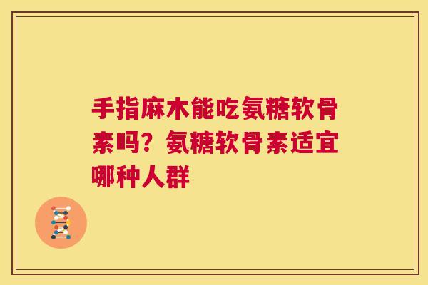 手指麻木能吃氨糖软骨素吗?氨糖软骨素适宜哪种人群 手指麻木能吃氨糖软骨素吗?氨糖软骨素适宜哪种人群