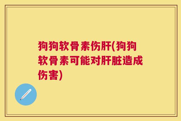 狗狗软骨素伤肝(狗狗软骨素可能对肝脏造成伤害)