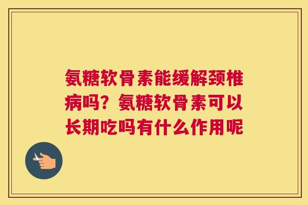 氨糖软骨素能缓解颈椎病吗？氨糖软骨素可以长期吃吗有什么作用呢