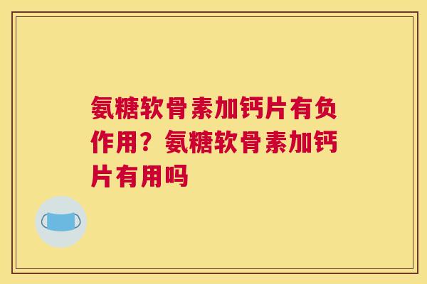 氨糖软骨素加钙片有负作用？氨糖软骨素加钙片有用吗