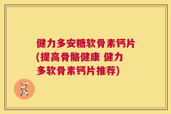 健力多安糖软骨素钙片(提高骨骼健康 健力多软骨素钙片推荐)