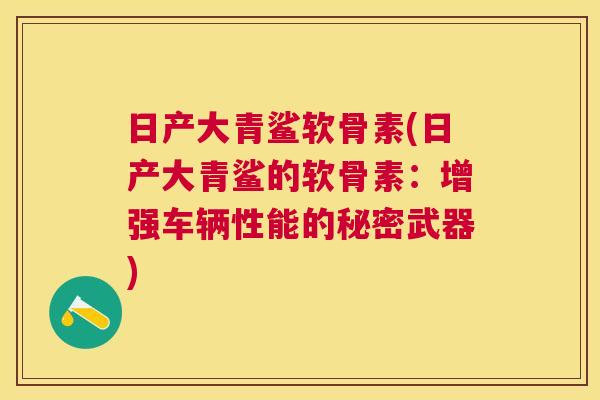 日产大青鲨软骨素(日产大青鲨的软骨素：增强车辆性能的秘密武器)