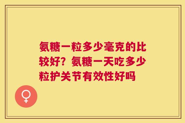 氨糖一粒多少毫克的比较好?氨糖一天吃多少粒护关节有效性好吗 氨糖一粒多少毫克的比较好?氨糖一天吃多少粒护关节有效性好吗