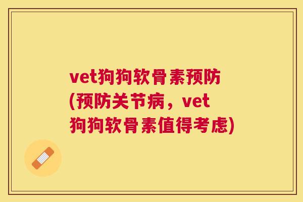 vet狗狗软骨素预防(预防关节病，vet狗狗软骨素值得考虑)