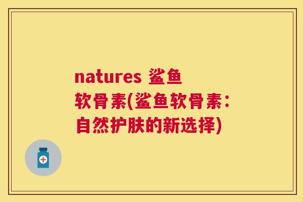 natures 鲨鱼软骨素(鲨鱼软骨素：自然护肤的新选择)