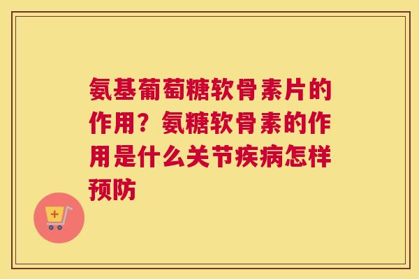 氨基葡萄糖软骨素片的作用？氨糖软骨素的作用是什么关节疾病怎样预防