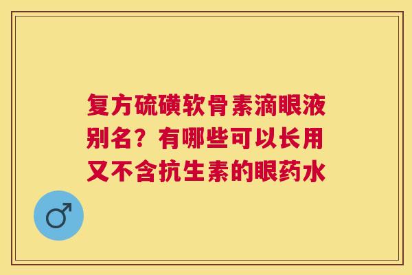 复方硫磺软骨素滴眼液别名？有哪些可以长用又不含抗生素的眼药水