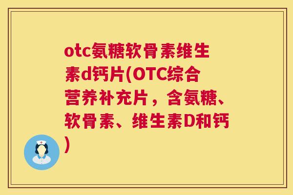 otc氨糖软骨素维生素d钙片(OTC综合营养补充片，含氨糖、软骨素、维生素D和钙)