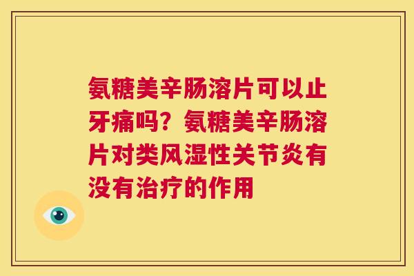 氨糖美辛肠溶片可以止牙痛吗?氨糖美辛肠溶片对类性有没有的作用 氨糖美辛肠溶片可以止牙痛吗?氨糖美辛肠溶片对类性有没有的作用