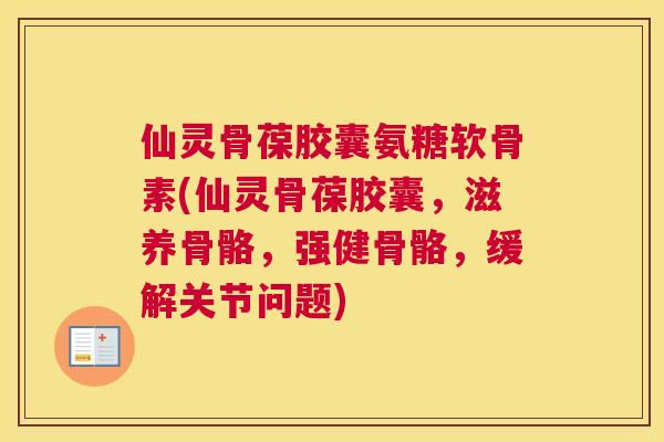 仙灵骨葆胶囊氨糖软骨素(仙灵骨葆胶囊，滋养骨骼，强健骨骼，缓解关节问题)