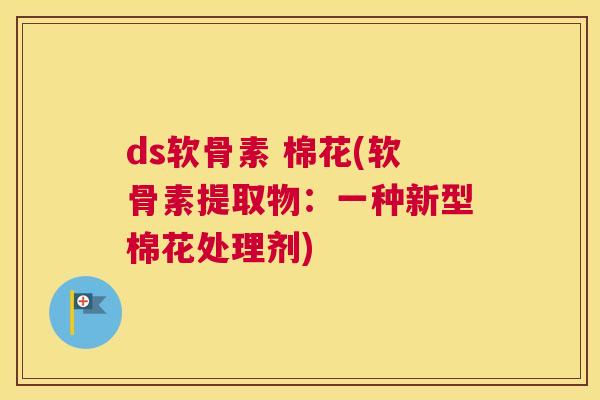 ds软骨素 棉花(软骨素提取物：一种新型棉花处理剂)