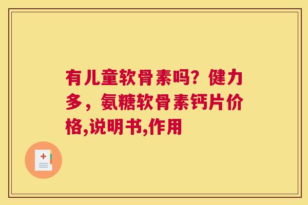 有儿童软骨素吗？健力多，氨糖软骨素钙片价格,说明书,作用