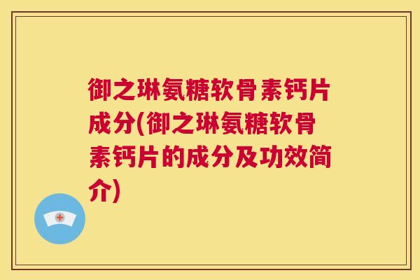 御之琳氨糖软骨素钙片成分(御之琳氨糖软骨素钙片的成分及功效简介)
