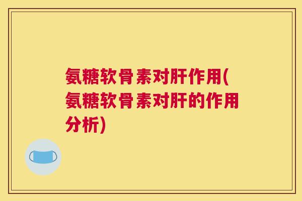 氨糖软骨素对作用(氨糖软骨素对的作用分析) 氨糖软骨素对作用(氨糖软骨素对的作用分析)