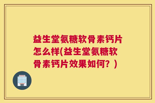 益生堂氨糖软骨素钙片怎么样(益生堂氨糖软骨素钙片效果如何？)