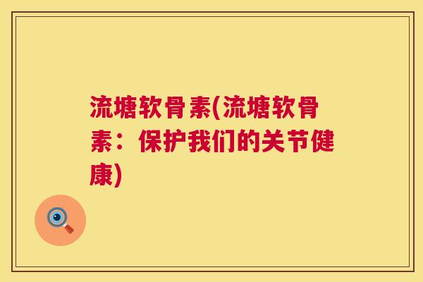 流塘软骨素(流塘软骨素：保护我们的关节健康)