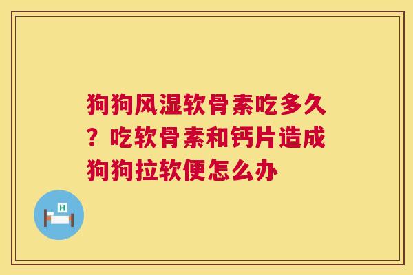 狗狗风湿软骨素吃多久？吃软骨素和钙片造成狗狗拉软便怎么办