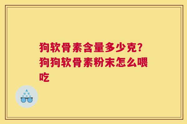狗软骨素含量多少克？狗狗软骨素粉末怎么喂吃