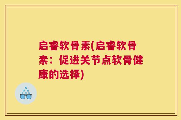 启睿软骨素(启睿软骨素：促进关节点软骨健康的选择)