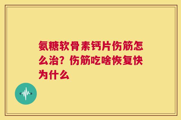 氨糖软骨素钙片伤筋怎么治？伤筋吃啥恢复快为什么
