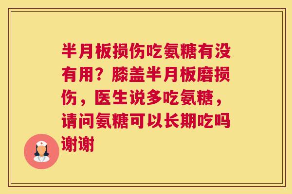 半月板损伤吃氨糖有没有用？膝盖半月板磨损伤，医生说多吃氨糖，请问氨糖可以长期吃吗谢谢