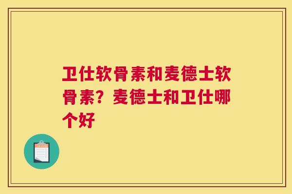 卫仕软骨素和麦德士软骨素？麦德士和卫仕哪个好