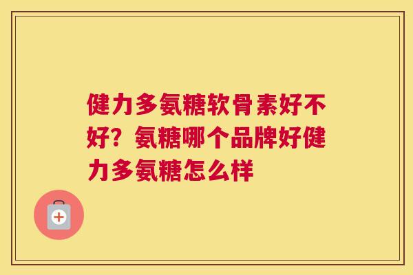 健力多氨糖软骨素好不好？氨糖哪个品牌好健力多氨糖怎么样
