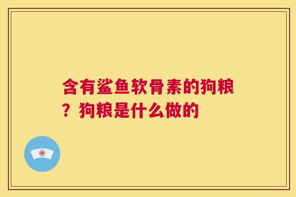 含有鲨鱼软骨素的狗粮？狗粮是什么做的