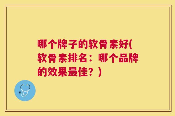 哪个牌子的软骨素好(软骨素排名：哪个品牌的效果最佳？)