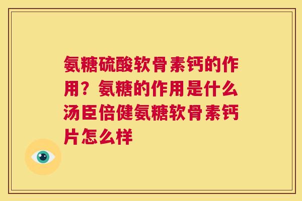 氨糖硫酸软骨素钙的作用？氨糖的作用是什么汤臣倍健氨糖软骨素钙片怎么样