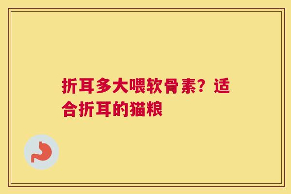 折耳多大喂软骨素？适合折耳的猫粮