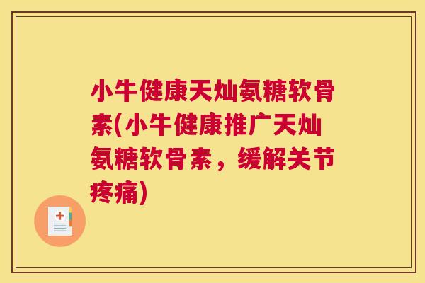 小牛健康天灿氨糖软骨素(小牛健康推广天灿氨糖软骨素，缓解关节疼痛)