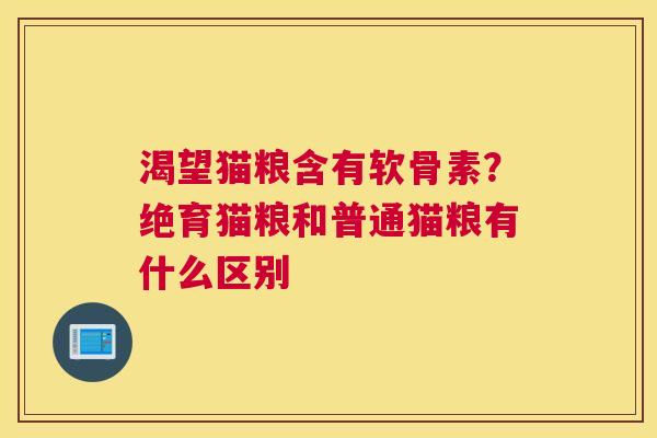 渴望猫粮含有软骨素？绝育猫粮和普通猫粮有什么区别