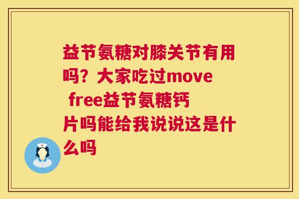 益节氨糖对膝关节有用吗？大家吃过move free益节氨糖钙片吗能给我说说这是什么吗