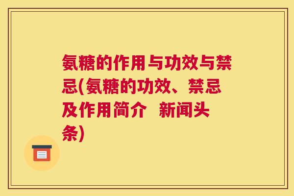 氨糖的作用与功效与禁忌(氨糖的功效、禁忌及作用简介  新闻头条)