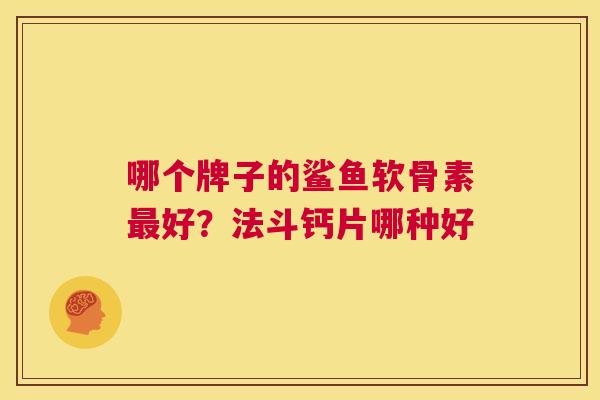 哪个牌子的鲨鱼软骨素最好？法斗钙片哪种好
