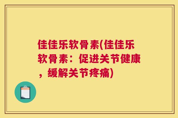 佳佳乐软骨素(佳佳乐软骨素：促进关节健康，缓解关节疼痛)