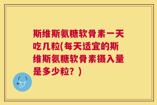 斯维斯氨糖软骨素一天吃几粒(每天适宜的斯维斯氨糖软骨素摄入量是多少粒？)