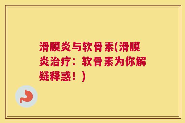 滑膜炎与软骨素(滑膜炎治疗：软骨素为你解疑释惑！)