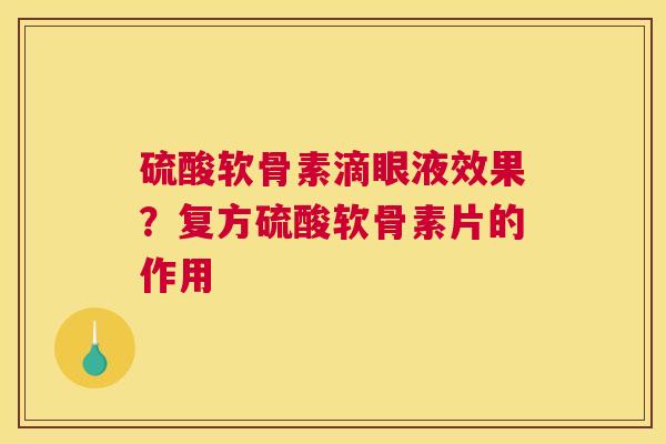 硫酸软骨素滴眼液效果？复方硫酸软骨素片的作用