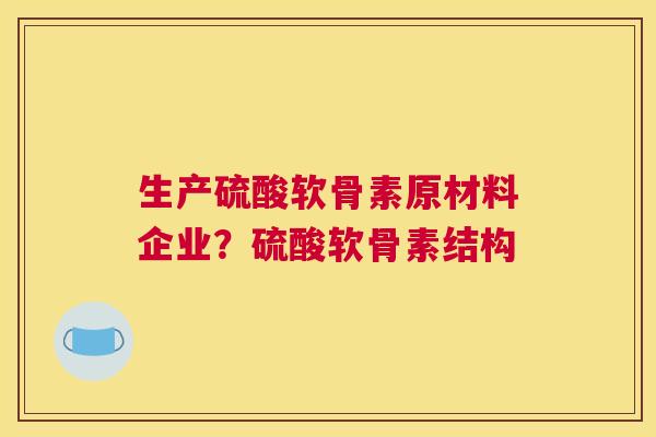 生产硫酸软骨素原材料企业？硫酸软骨素结构