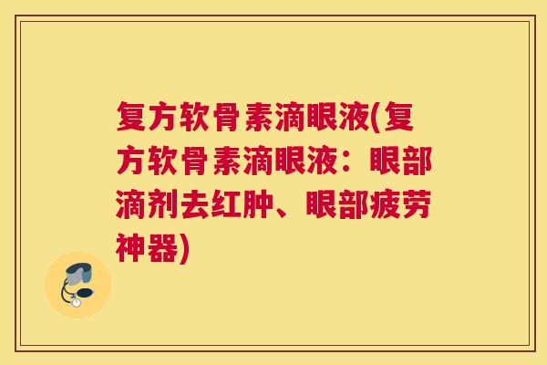 复方软骨素滴眼液(复方软骨素滴眼液：眼部滴剂去红肿、眼部疲劳神器)