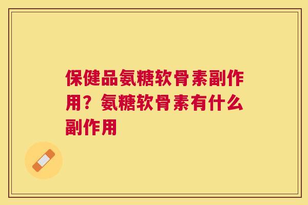 保健品氨糖软骨素副作用？氨糖软骨素有什么副作用