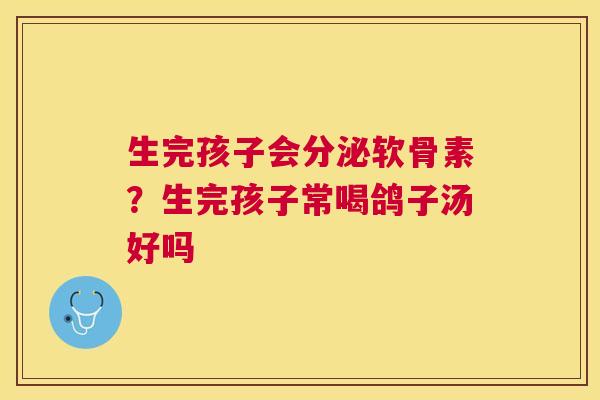 生完孩子会分泌软骨素？生完孩子常喝鸽子汤好吗