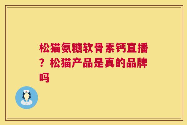 松猫氨糖软骨素钙直播？松猫产品是真的品牌吗