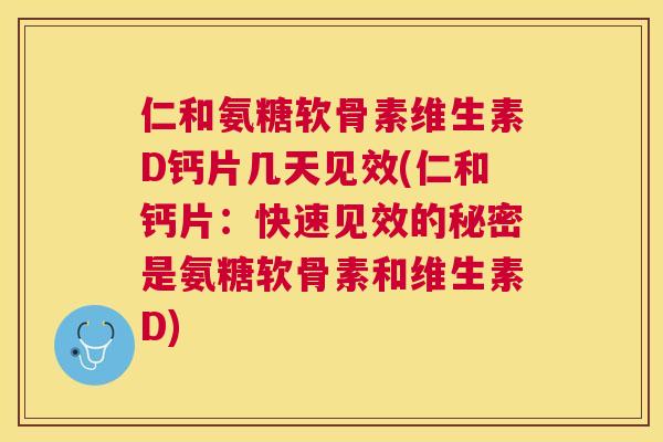 仁和氨糖软骨素维生素D钙片几天见效(仁和钙片：快速见效的秘密是氨糖软骨素和维生素D)