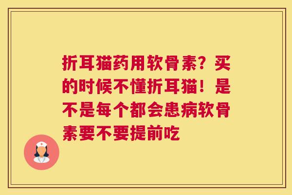 折耳猫药用软骨素？买的时候不懂折耳猫！是不是每个都会患病软骨素要不要提前吃