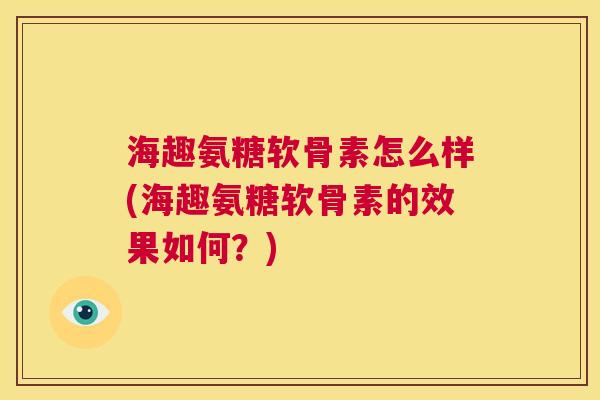 海趣氨糖软骨素怎么样(海趣氨糖软骨素的效果如何？)