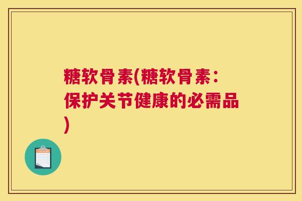 糖软骨素(糖软骨素：保护关节健康的必需品)