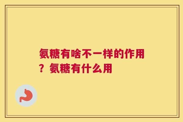 氨糖有啥不一样的作用？氨糖有什么用